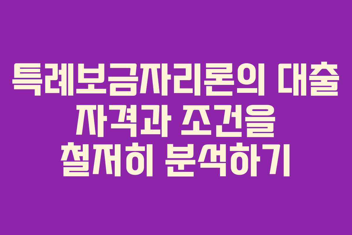 특례보금자리론의 대출 자격과 조건을 철저히 분석하기