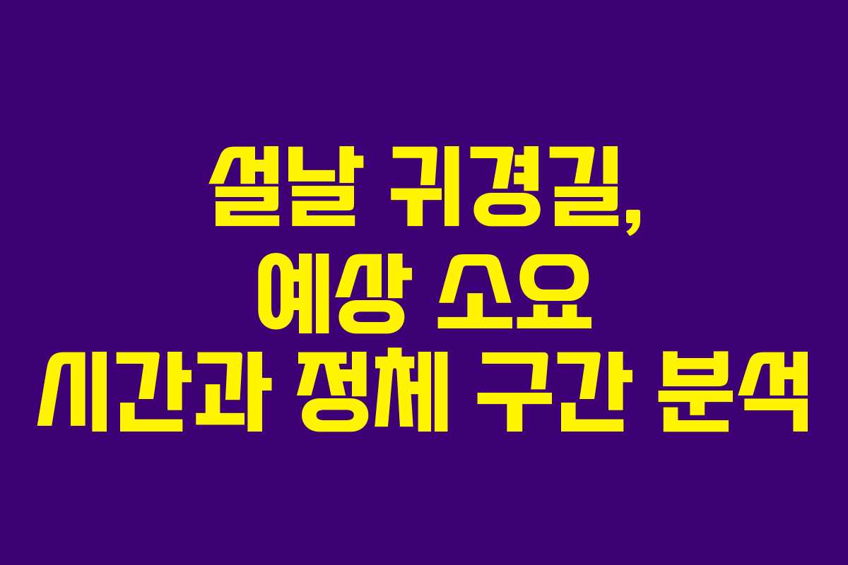 설날 귀경길, 예상 소요 시간과 정체 구간 분석