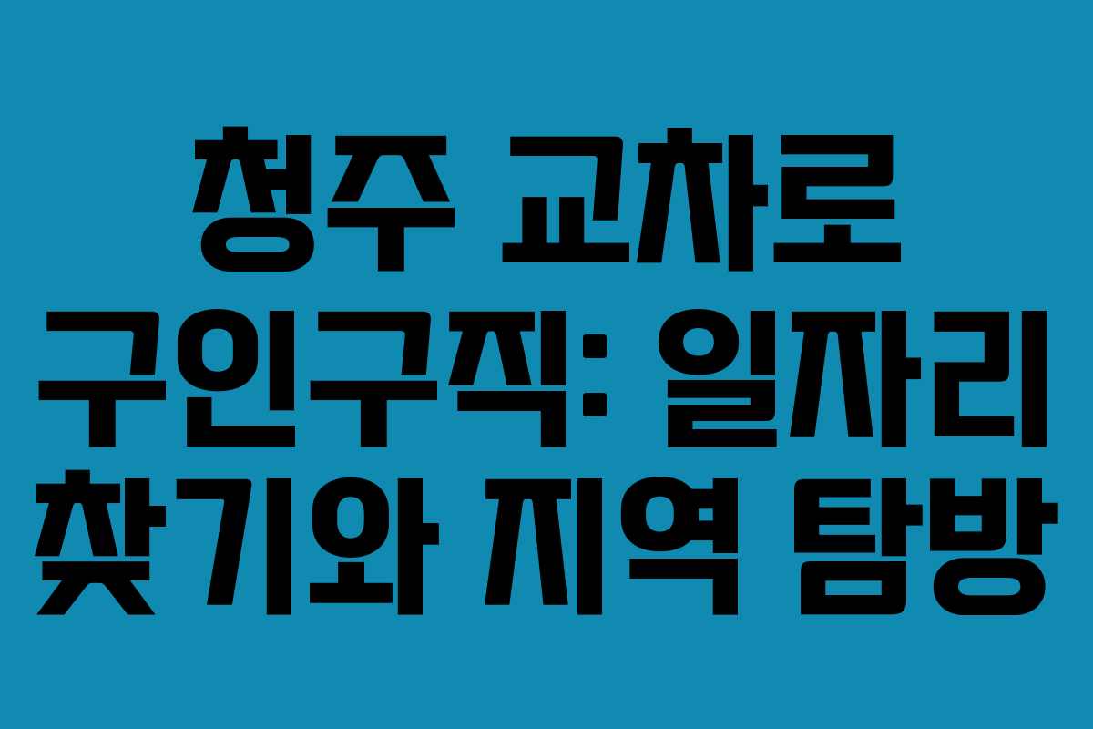 청주 교차로 구인구직: 일자리 찾기와 지역 탐방