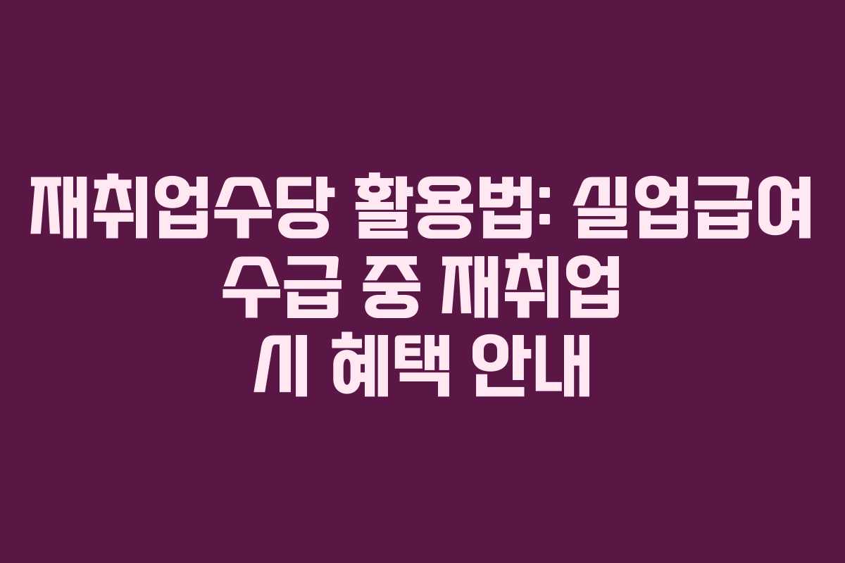 재취업수당 활용법: 실업급여 수급 중 재취업 시 혜택 안내