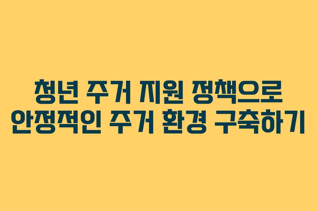 청년 주거 지원 정책으로 안정적인 주거 환경 구축하기