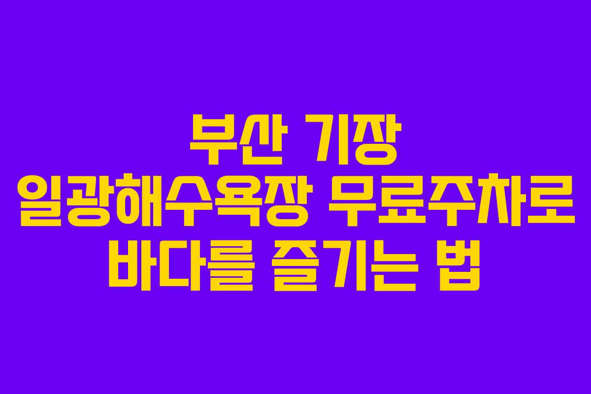 부산 기장 일광해수욕장 무료주차로 바다를 즐기는 법