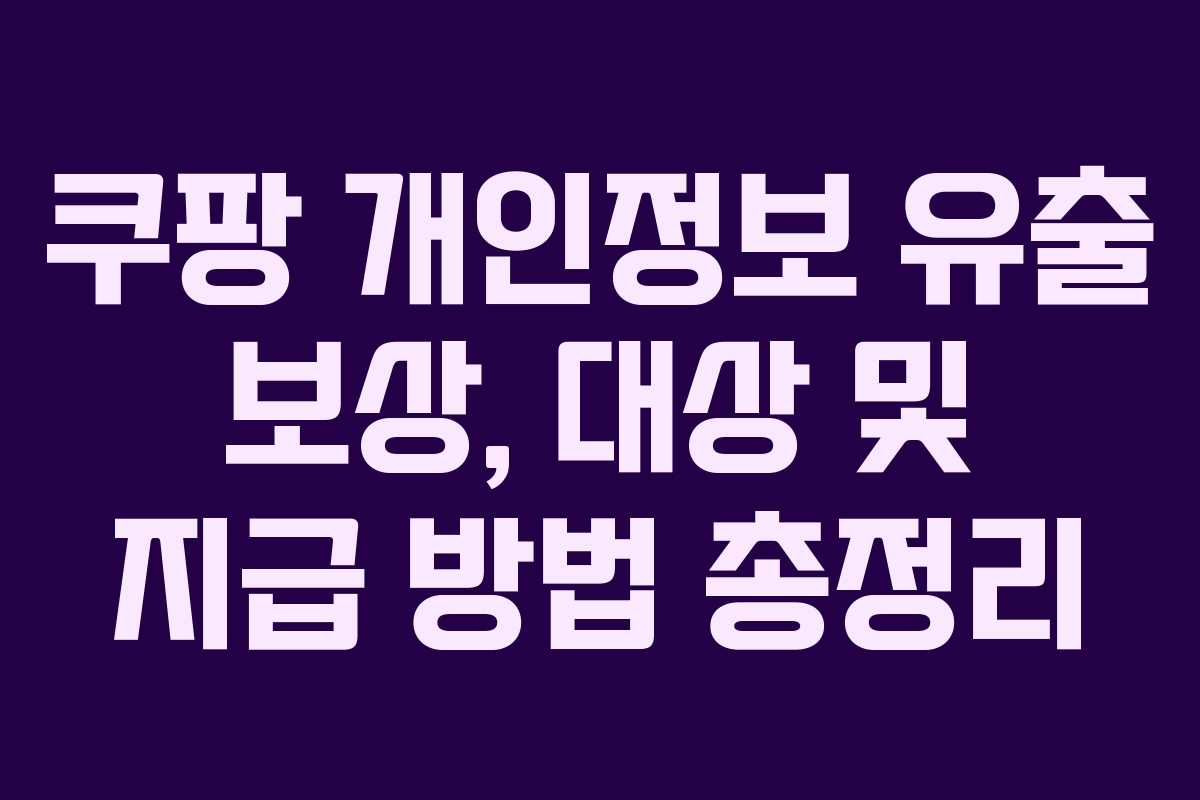 쿠팡 개인정보 유출 보상, 대상 및 지급 방법 총정리