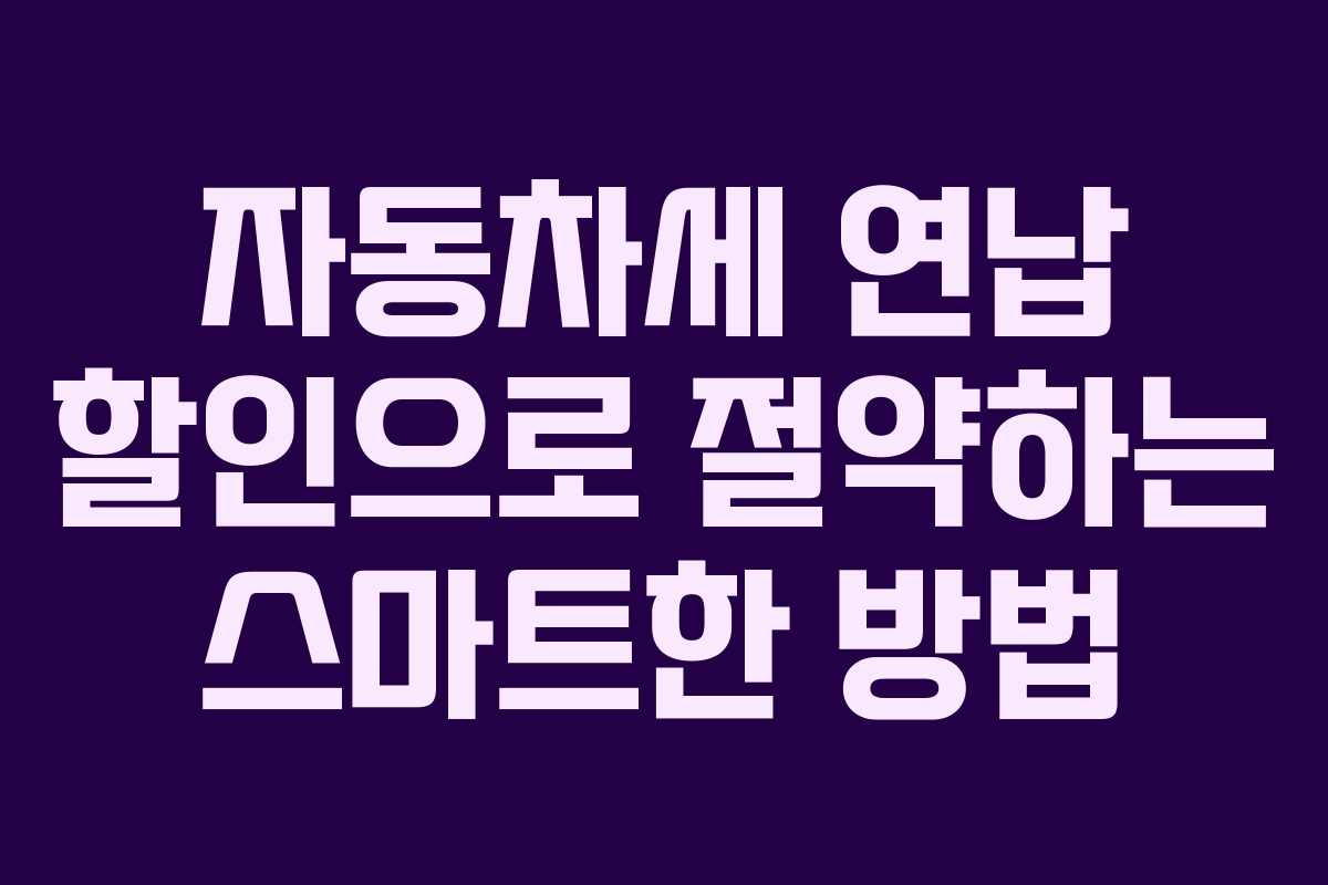 자동차세 연납 할인으로 절약하는 스마트한 방법