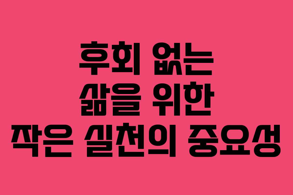 후회 없는 삶을 위한 작은 실천의 중요성