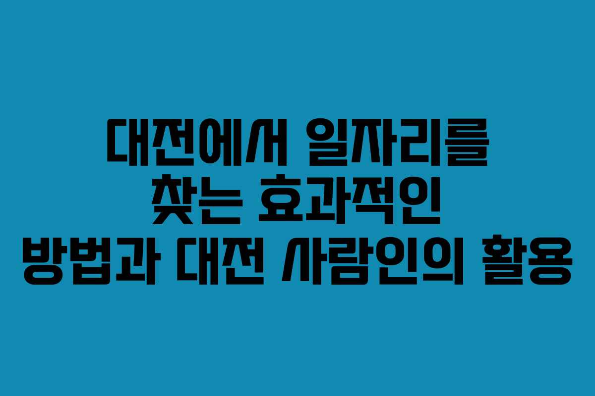 대전에서 일자리를 찾는 효과적인 방법과 대전 사람인의 활용