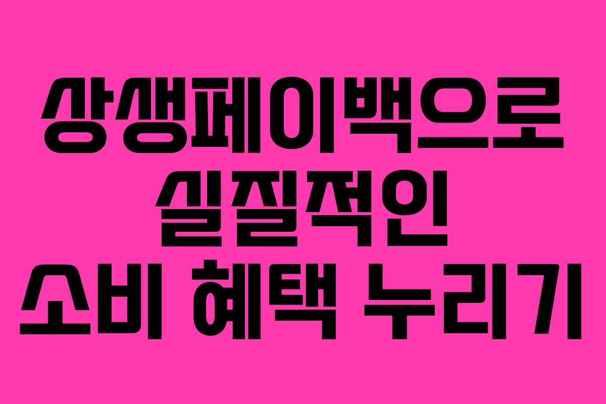 상생페이백으로 실질적인 소비 혜택 누리기