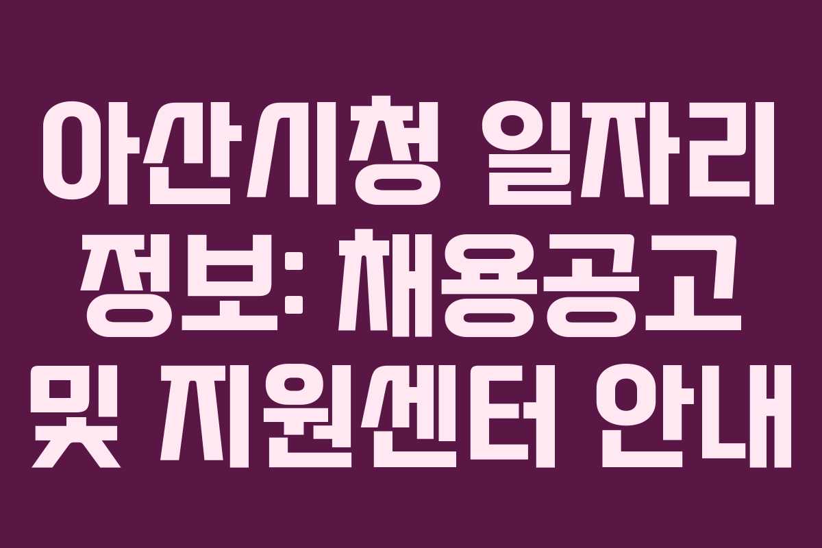아산시청 일자리 정보: 채용공고 및 지원센터 안내