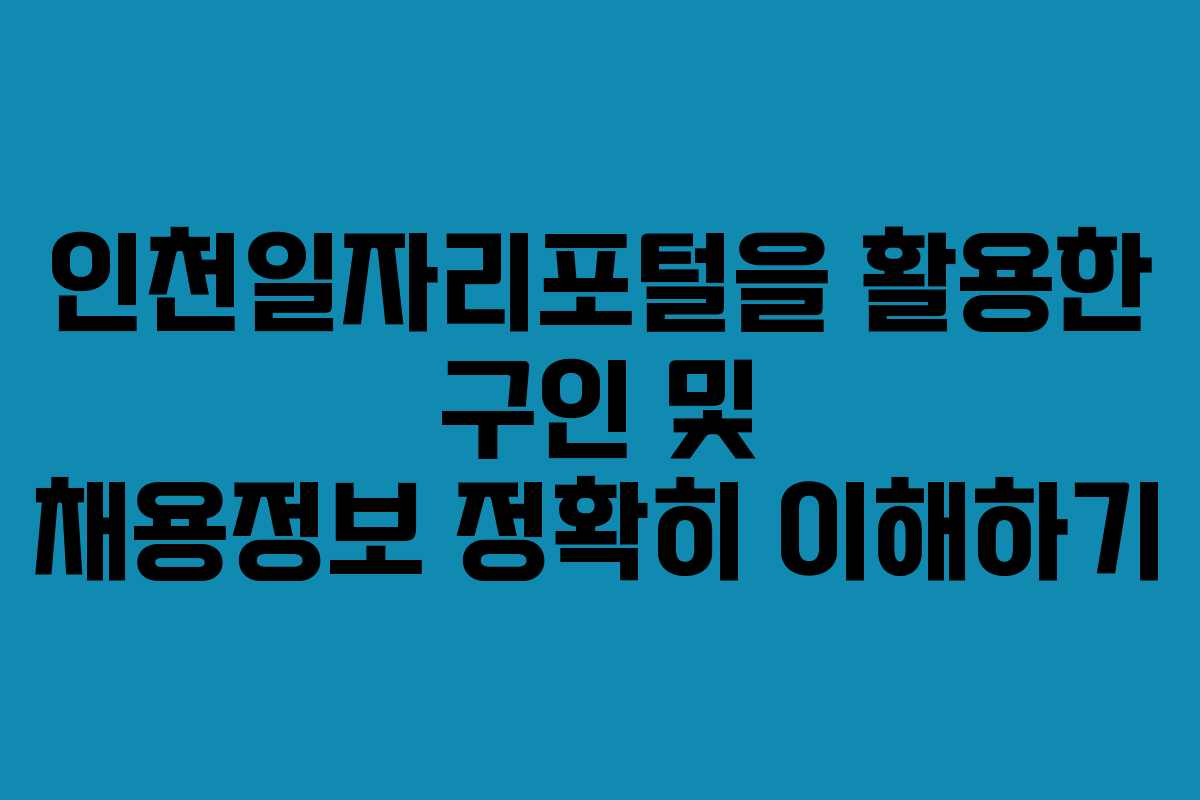 인천일자리포털을 활용한 구인 및 채용정보 정확히 이해하기