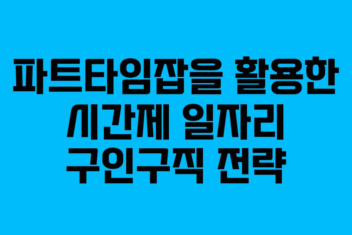 파트타임잡을 활용한 시간제 일자리 구인구직 전략