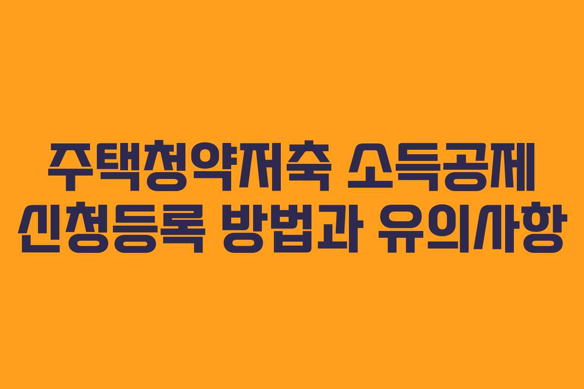주택청약저축 소득공제 신청등록 방법과 유의사항