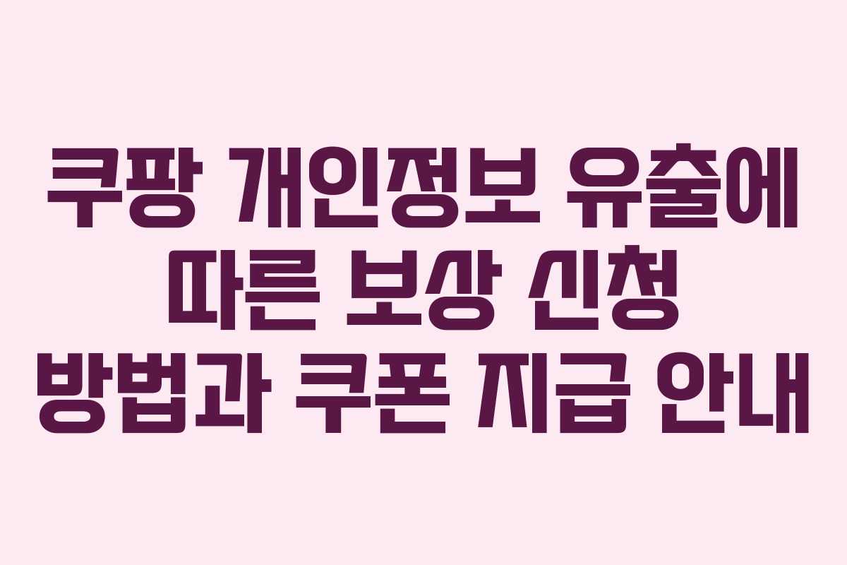 쿠팡 개인정보 유출에 따른 보상 신청 방법과 쿠폰 지급 안내