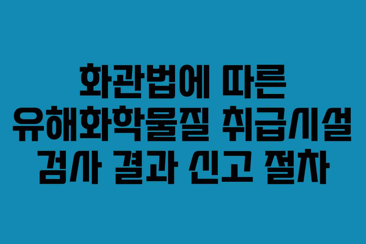 화관법에 따른 유해화학물질 취급시설 검사 결과 신고 절차