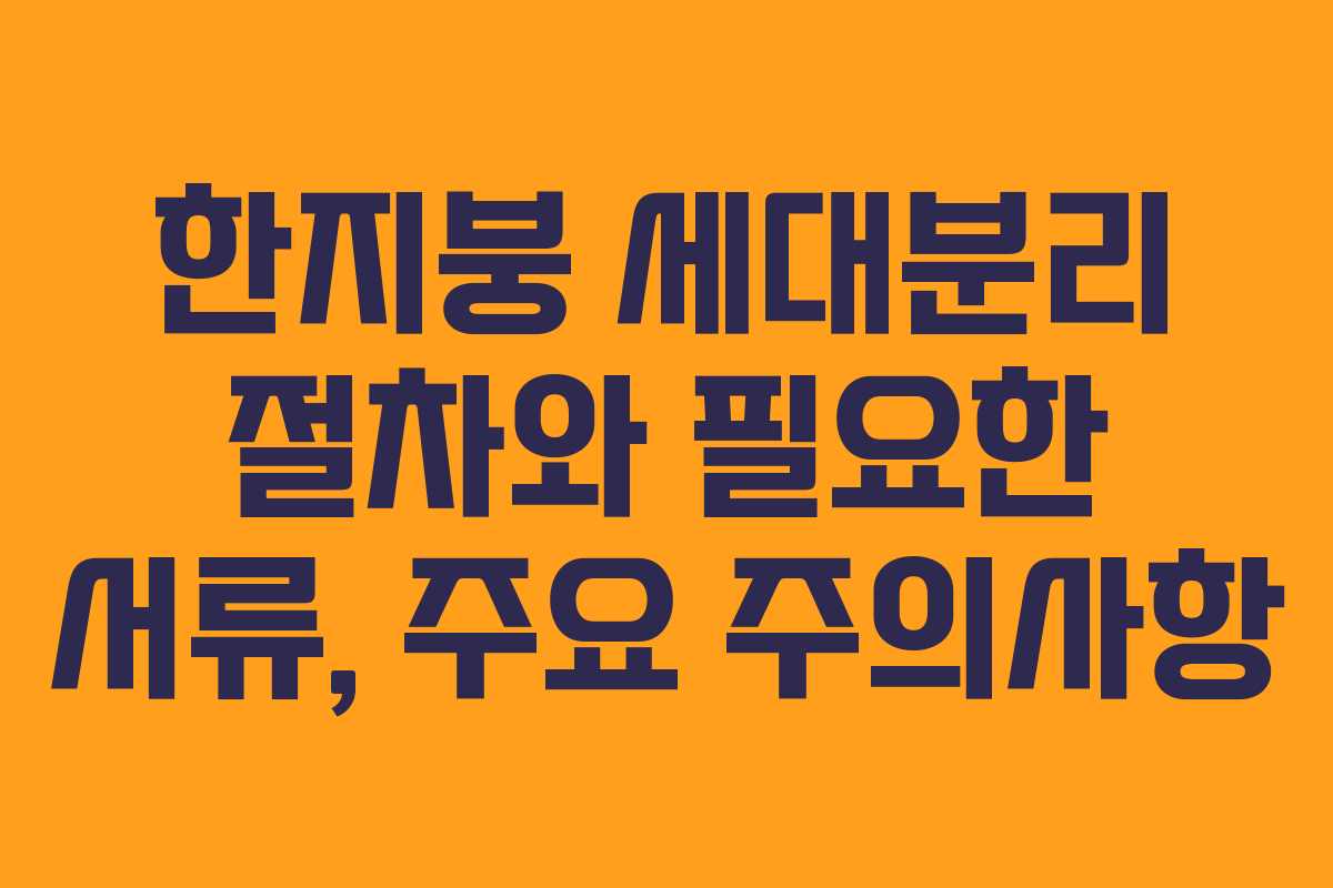 한지붕 세대분리 절차와 필요한 서류, 주요 주의사항