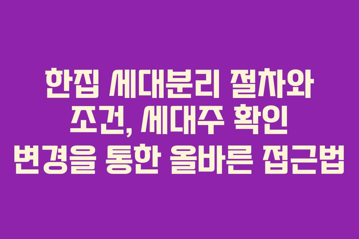 한집 세대분리 절차와 조건, 세대주 확인 변경을 통한 올바른 접근법