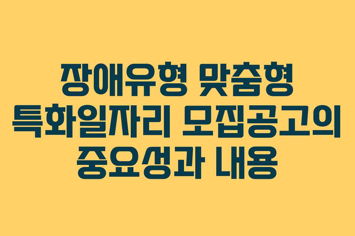 장애유형 맞춤형 특화일자리 모집공고의 중요성과 내용