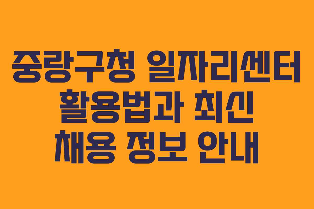 중랑구청 일자리센터 활용법과 최신 채용 정보 안내