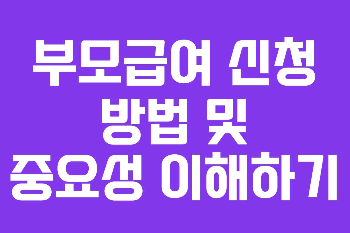 부모급여 신청 방법 및 중요성 이해하기