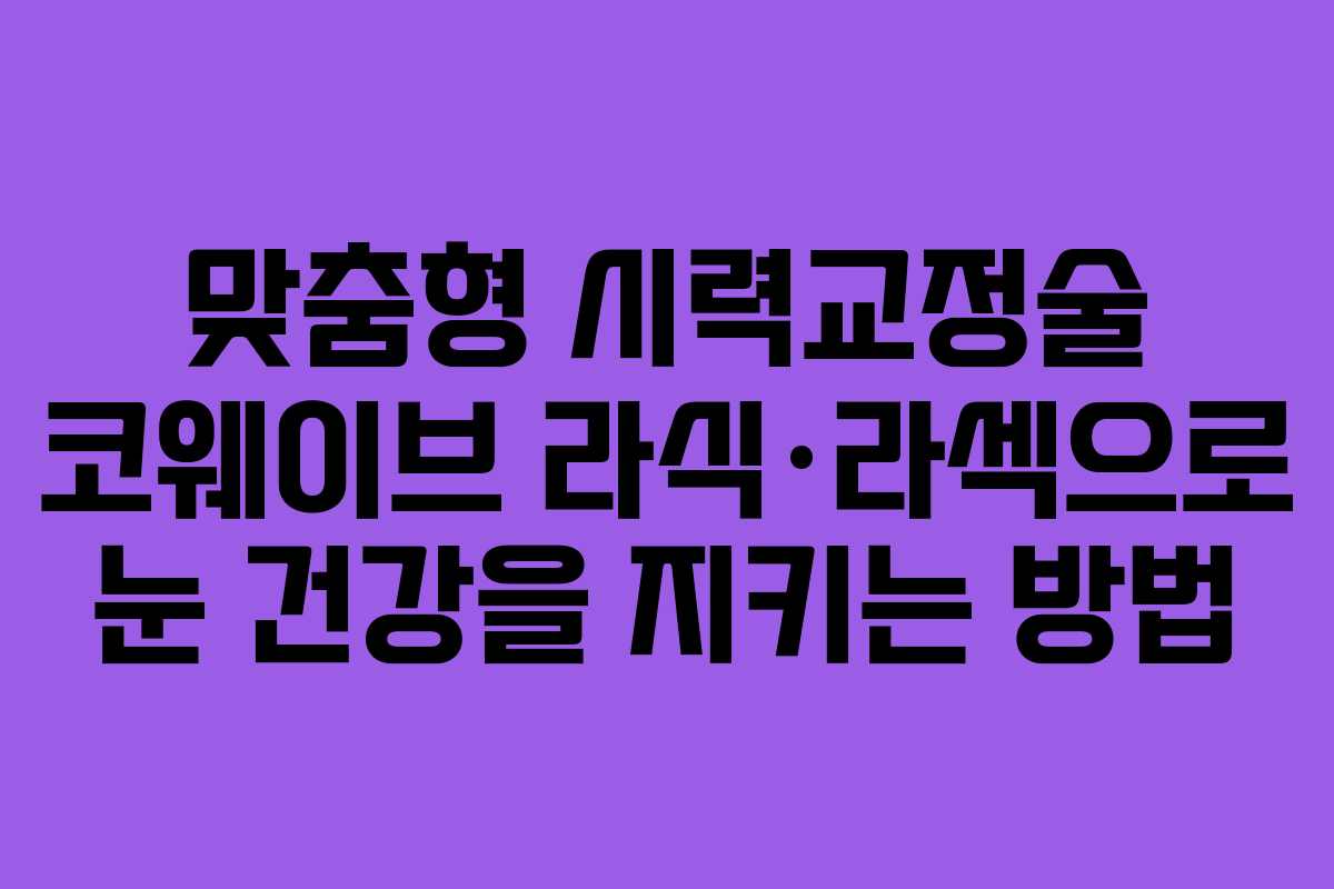 맞춤형 시력교정술 코웨이브 라식·라섹으로 눈 건강을 지키는 방법
