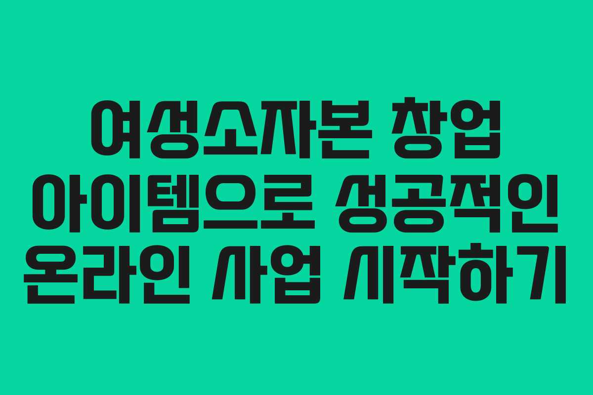 여성소자본 창업 아이템으로 성공적인 온라인 사업 시작하기