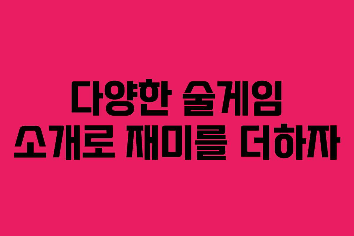 다양한 술게임 소개로 재미를 더하자