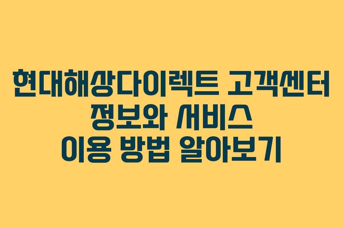 현대해상다이렉트 고객센터 정보와 서비스 이용 방법 알아보기