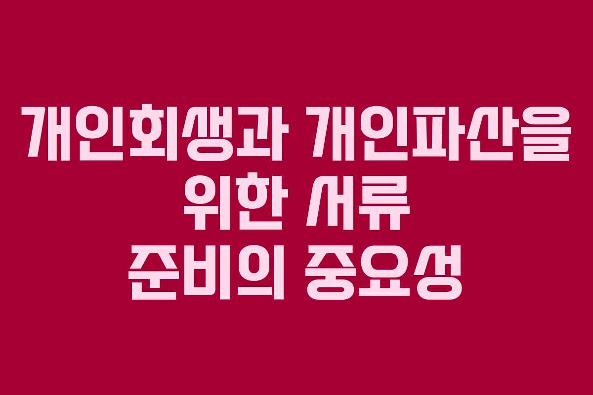 개인회생과 개인파산을 위한 서류 준비의 중요성