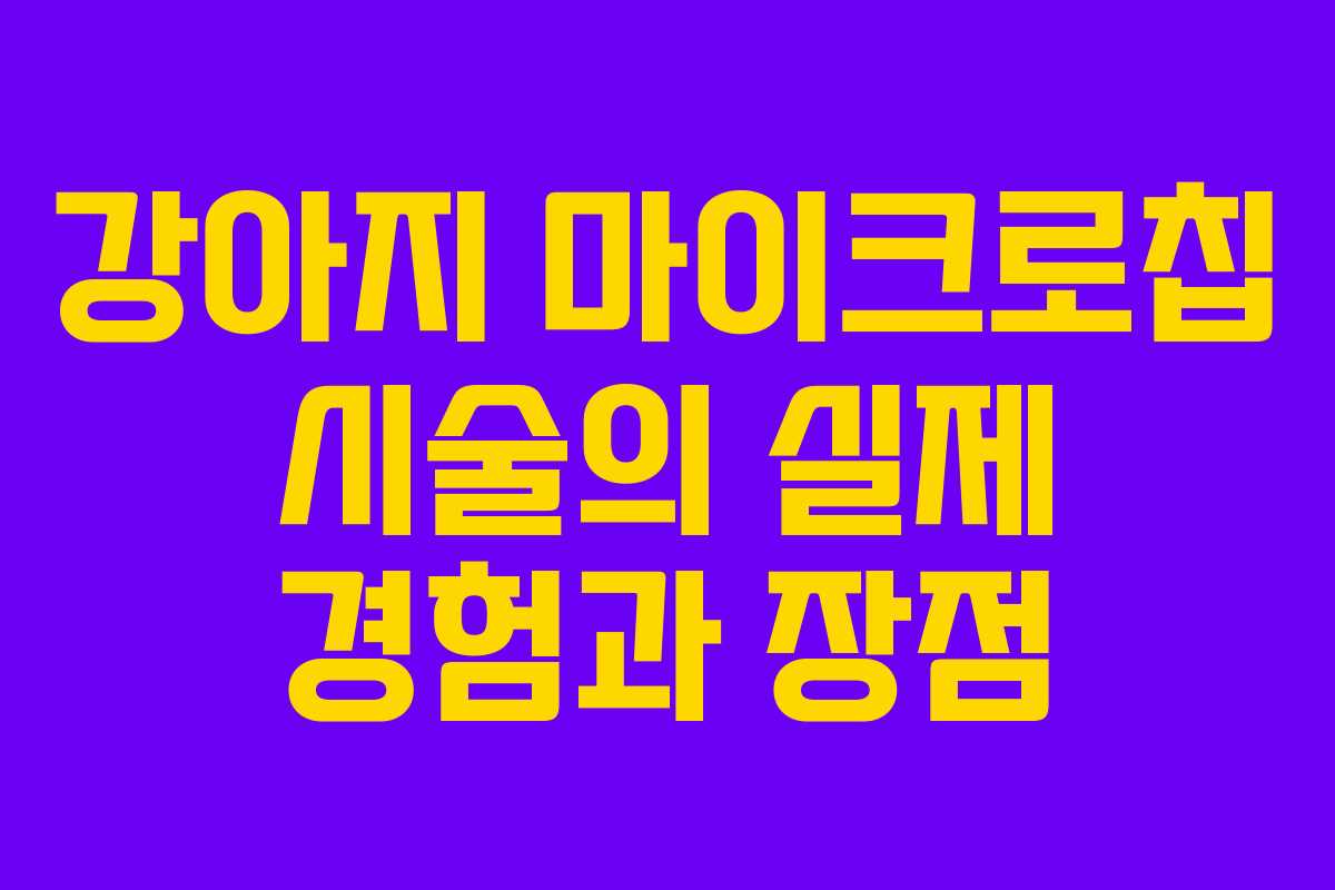 강아지 마이크로칩 시술의 실제 경험과 장점
