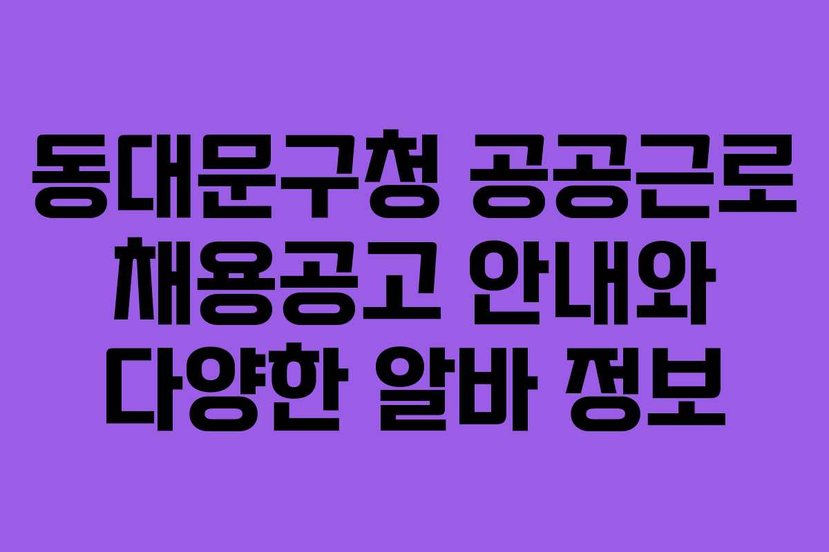동대문구청 공공근로 채용공고 안내와 다양한 알바 정보