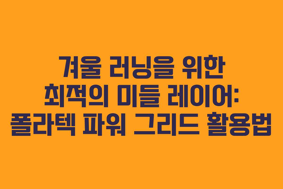 겨울 러닝을 위한 최적의 미들 레이어: 폴라텍 파워 그리드 활용법