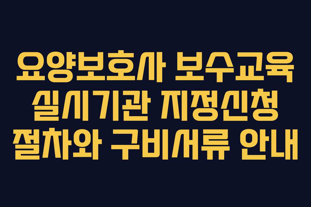 요양보호사 보수교육 실시기관 지정신청 절차와 구비서류 안내