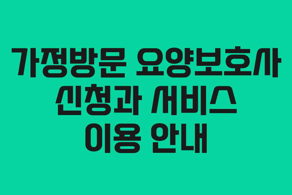 가정방문 요양보호사 신청과 서비스 이용 안내