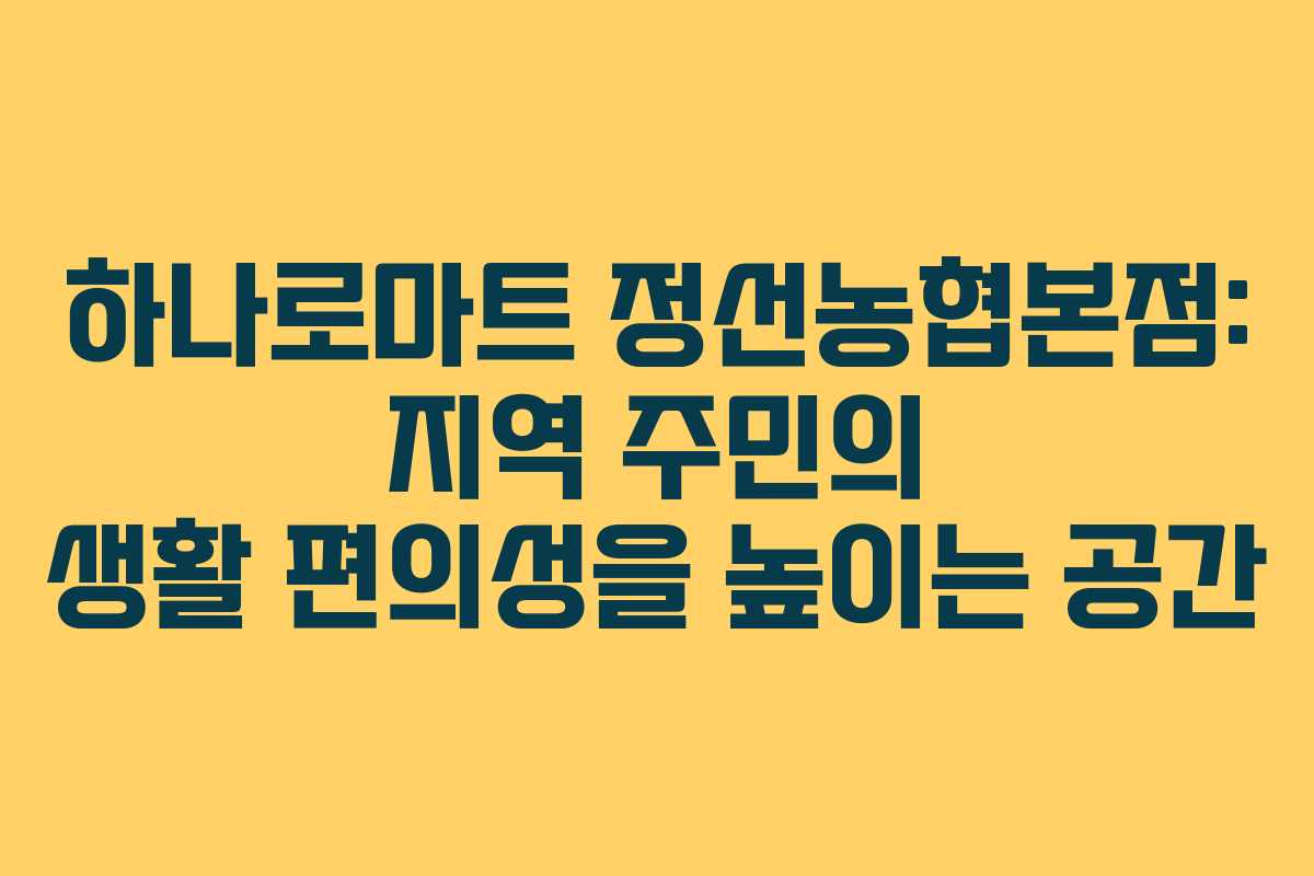 하나로마트 정선농협본점: 지역 주민의 생활 편의성을 높이는 공간