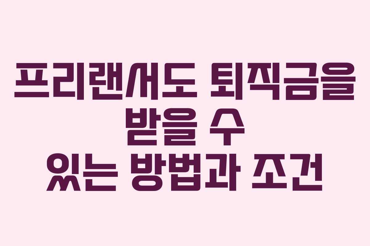프리랜서도 퇴직금을 받을 수 있는 방법과 조건