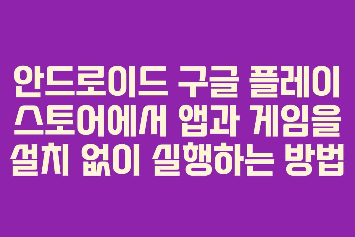 안드로이드 구글 플레이 스토어에서 앱과 게임을 설치 없이 실행하는 방법