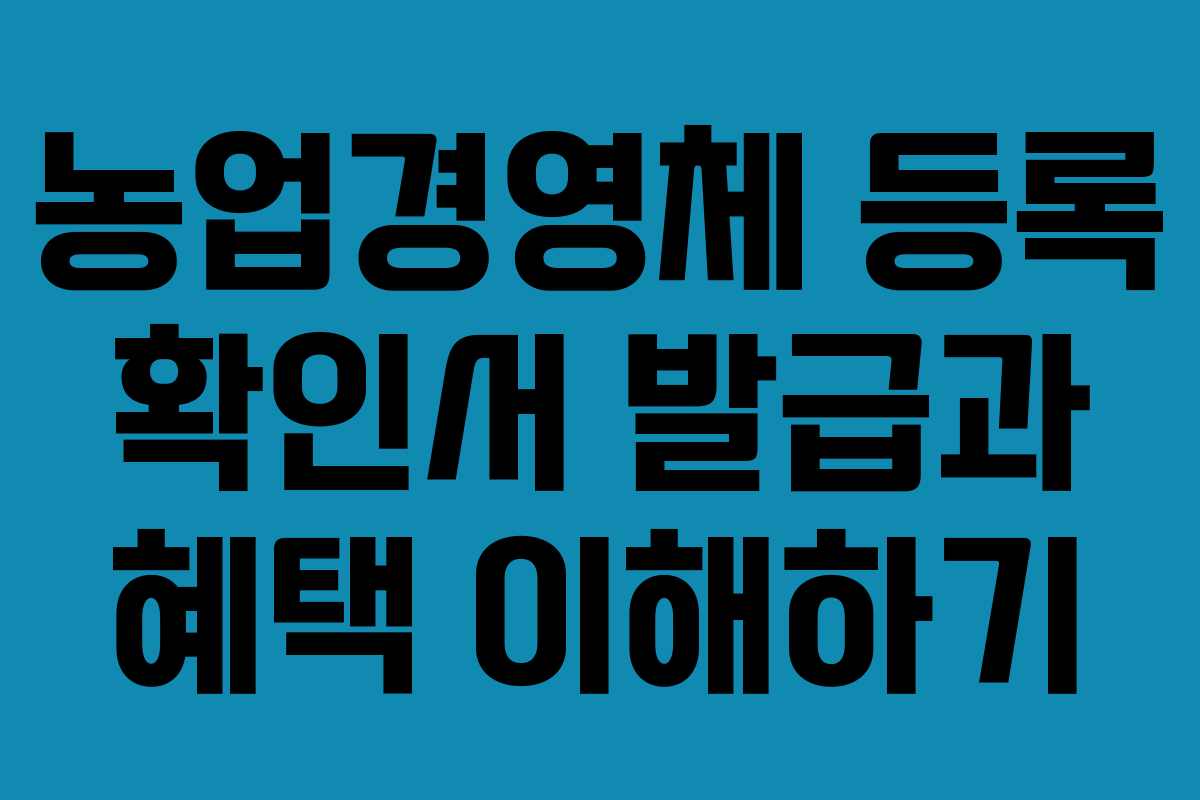 농업경영체 등록 확인서 발급과 혜택 이해하기 농업경영체 등록 확인서 발급과 혜택 이해하기