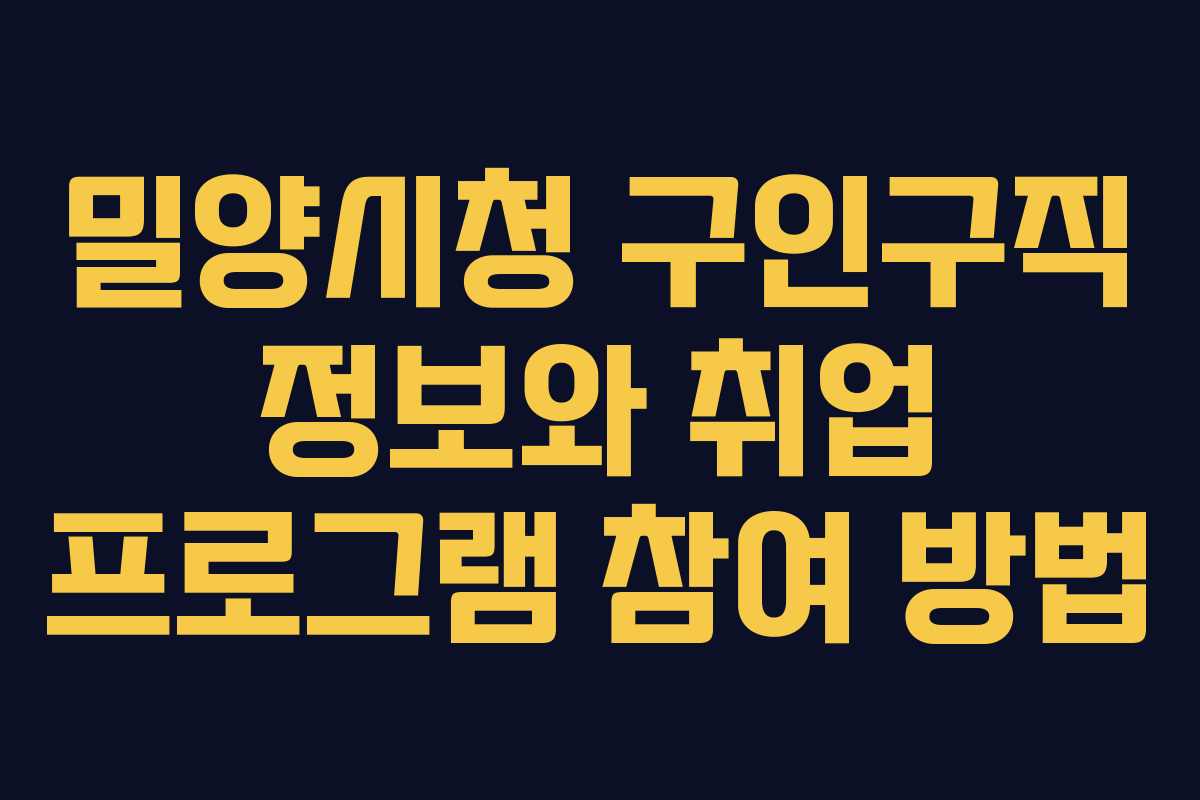 밀양시청 구인구직 정보와 취업 프로그램 참여 방법 밀양시청 구인구직 정보와 취업 프로그램 참여 방법