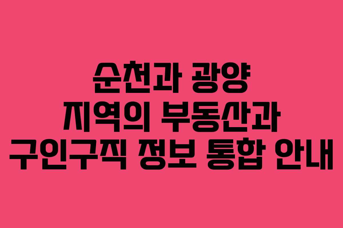순천과 광양 지역의 부동산과 구인구직 정보 통합 안내