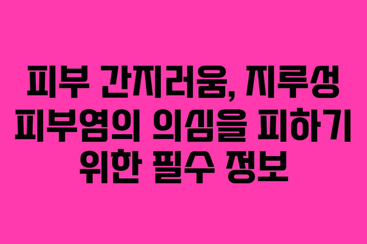 피부 간지러움, 지루성 피부염의 의심을 피하기 위한 필수 정보 피부 간지러움, 지루성 피부염의 의심을 피하기 위한 필수 정보
