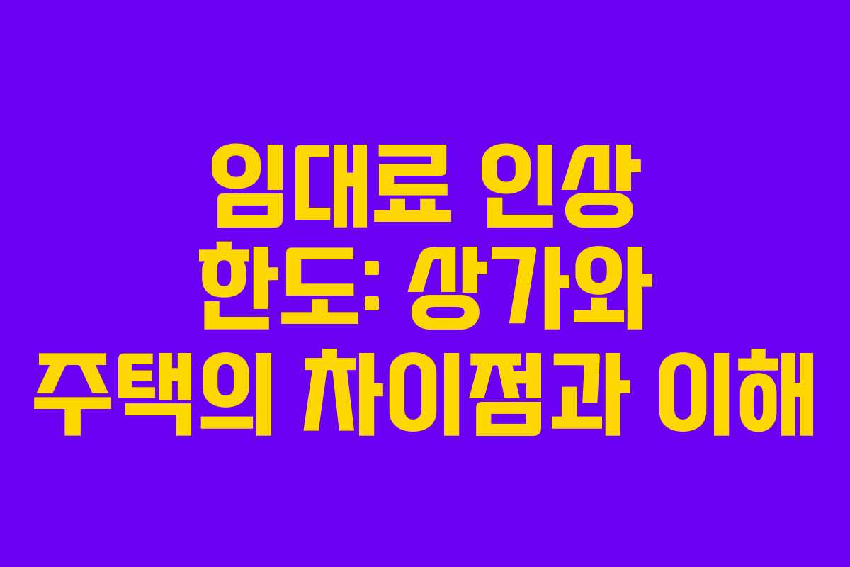 임대료 인상 한도: 상가와 주택의 차이점과 이해 임대료 인상 한도: 상가와 주택의 차이점과 이해