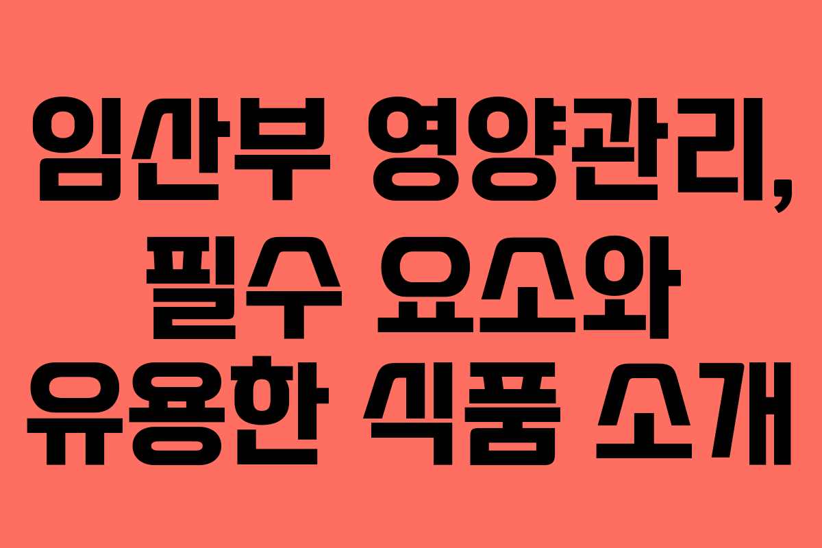 임산부 영양관리, 필수 요소와 유용한 식품 소개 임산부 영양관리, 필수 요소와 유용한 식품 소개