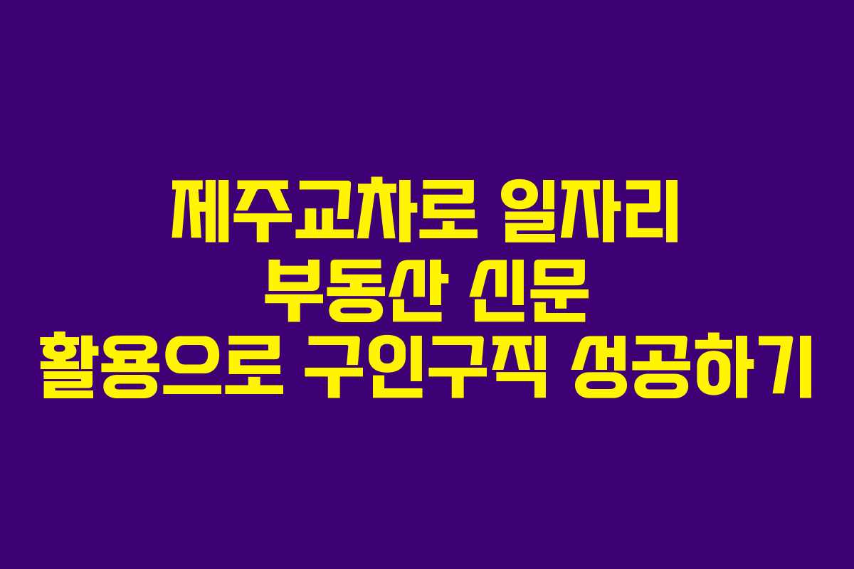 제주교차로 일자리 부동산 신문 활용으로 구인구직 성공하기 제주교차로 일자리 부동산 신문 활용으로 구인구직 성공하기