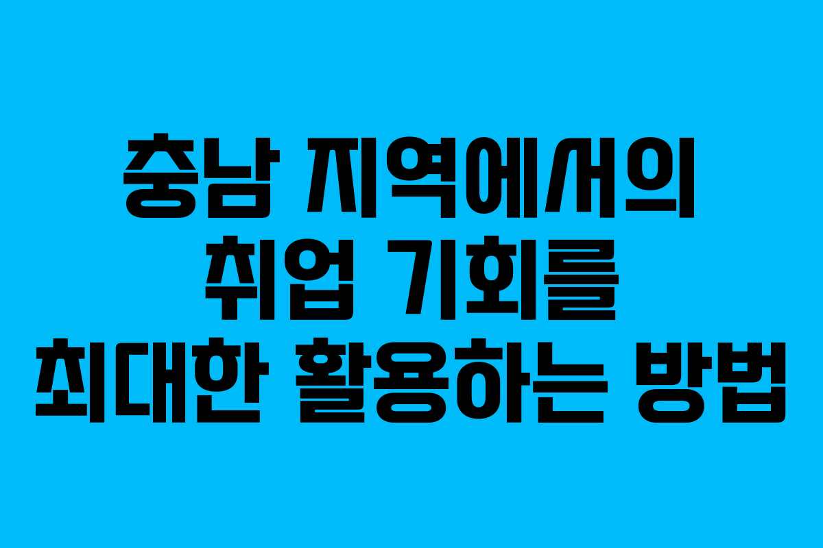 충남 지역에서의 취업 기회를 최대한 활용하는 방법 충남 지역에서의 취업 기회를 최대한 활용하는 방법