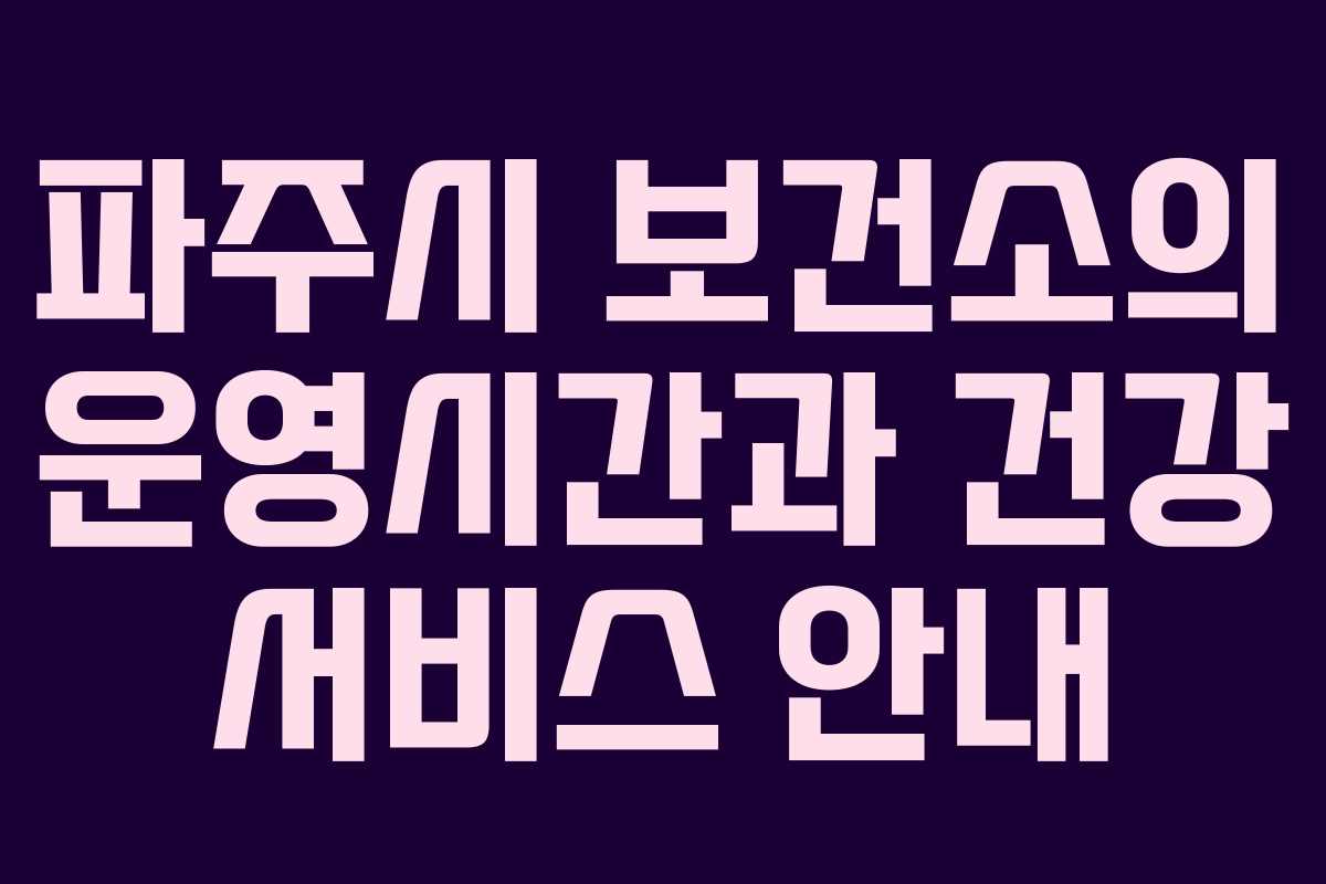 파주시 보건소의 운영시간과 건강 서비스 안내 파주시 보건소의 운영시간과 건강 서비스 안내