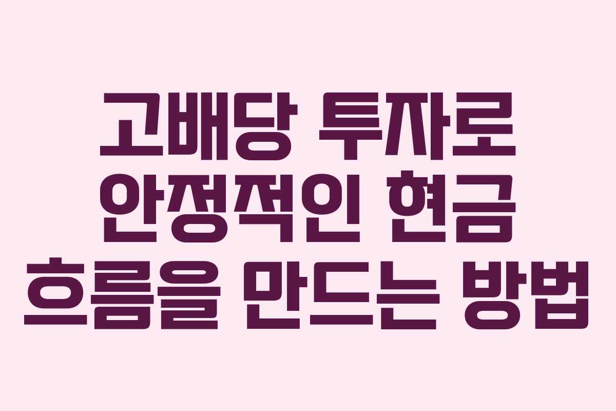 고배당 투자로 안정적인 현금 흐름을 만드는 방법 고배당 투자로 안정적인 현금 흐름을 만드는 방법