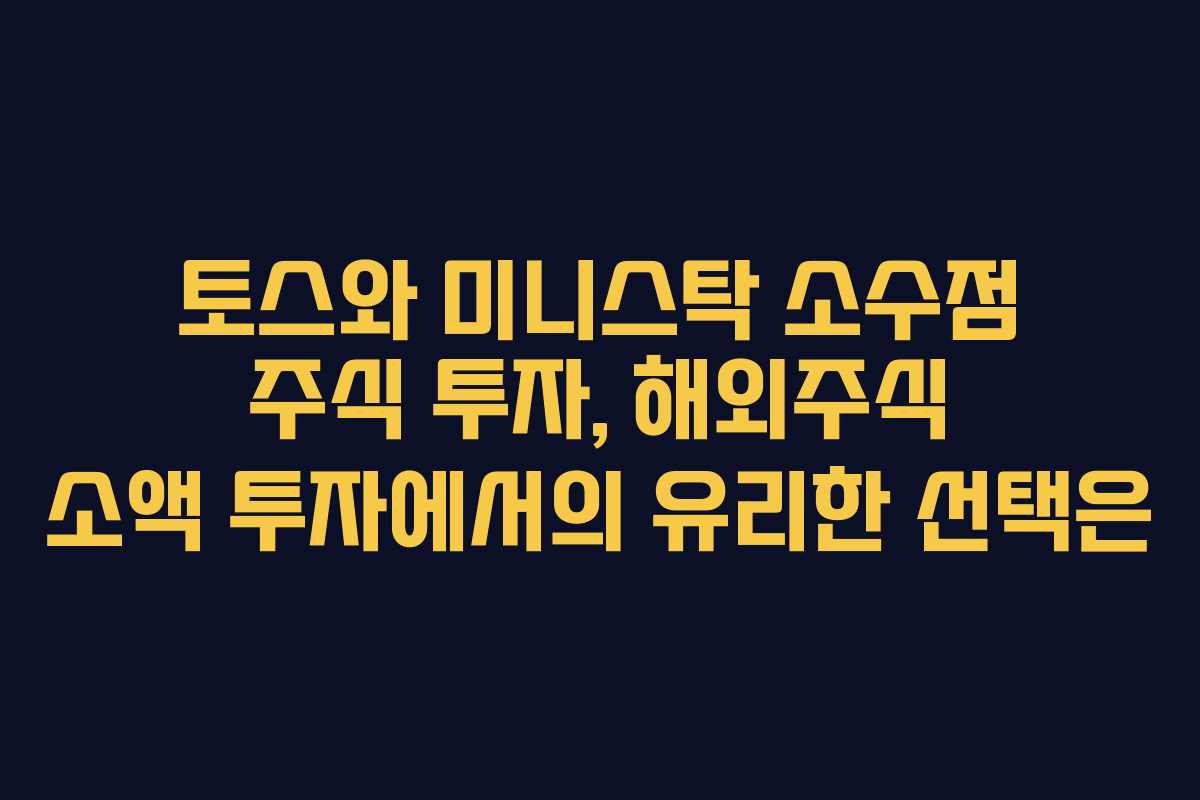 토스와 미니스탁 소수점 주식 투자, 해외주식 소액 투자에서의 유리한 선택은