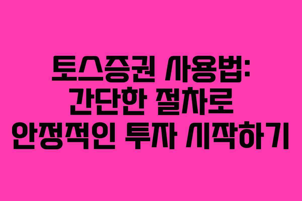 토스증권 사용법: 간단한 절차로 안정적인 투자 시작하기