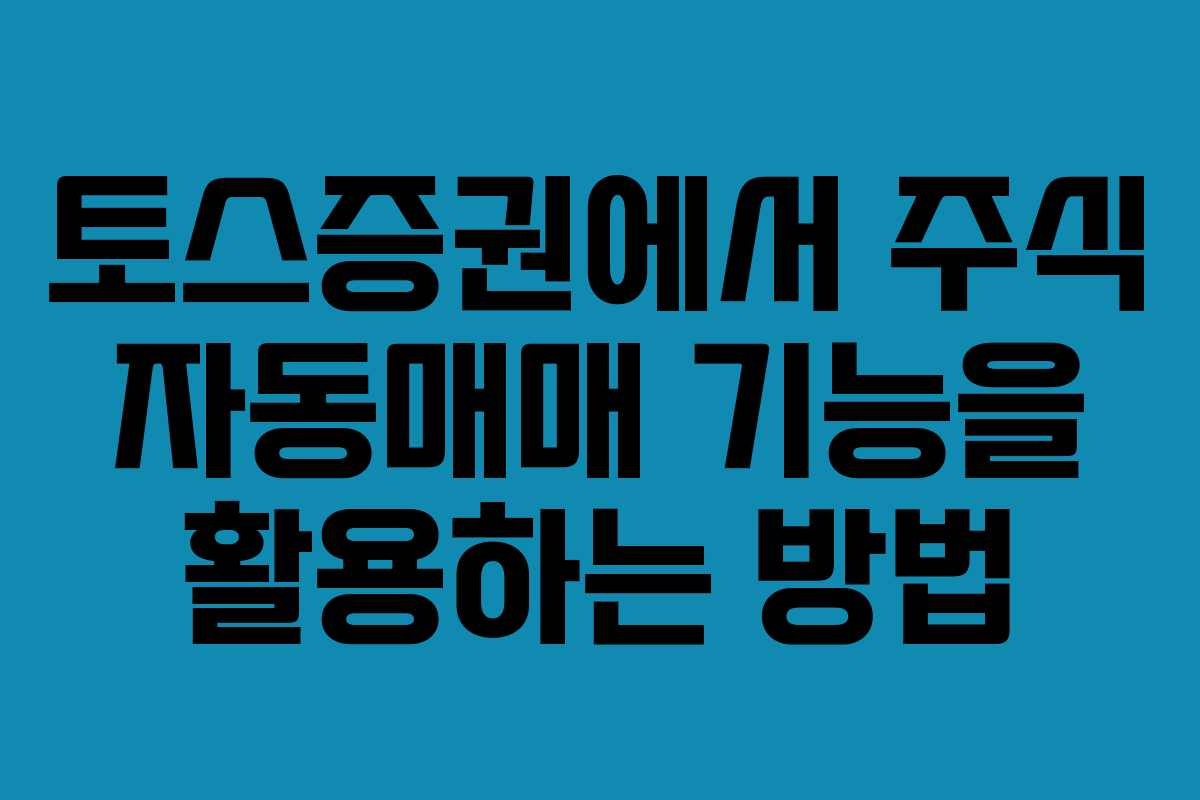 토스증권에서 주식 자동매매 기능을 활용하는 방법 토스증권에서 주식 자동매매 기능을 활용하는 방법