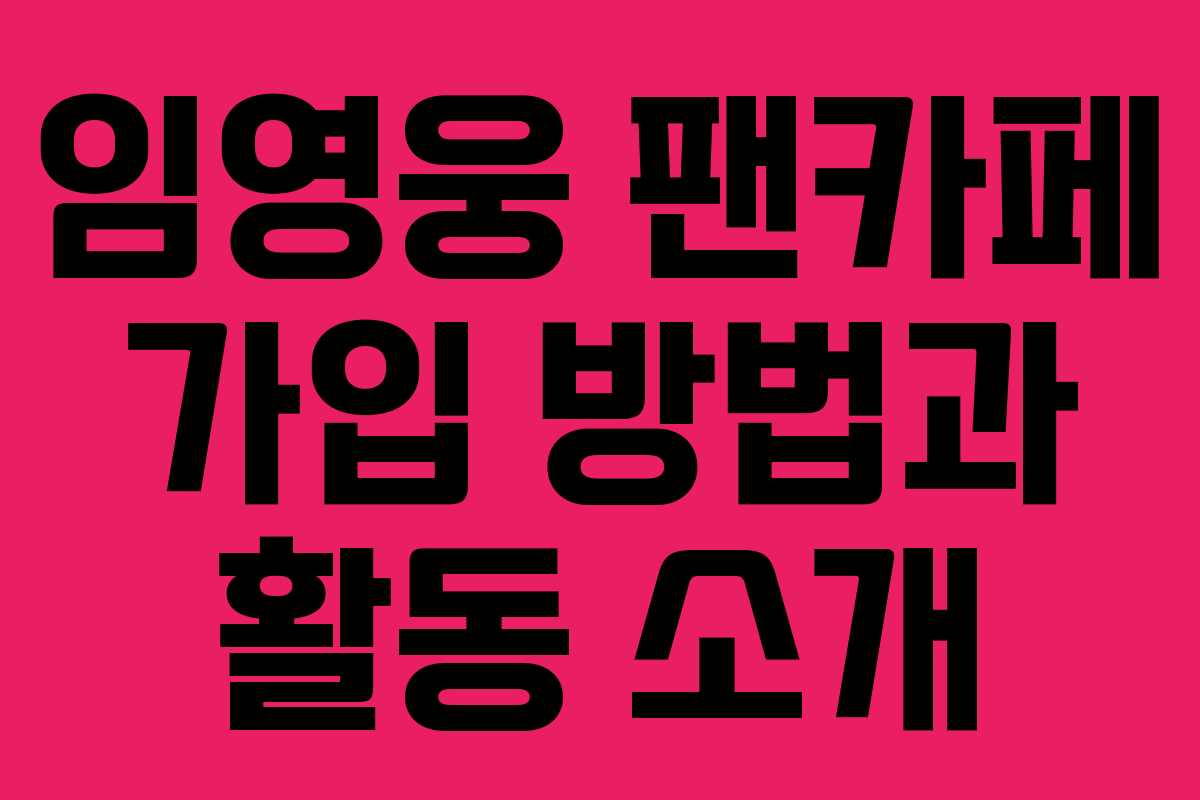 임영웅 팬카페 가입 방법과 활동 소개