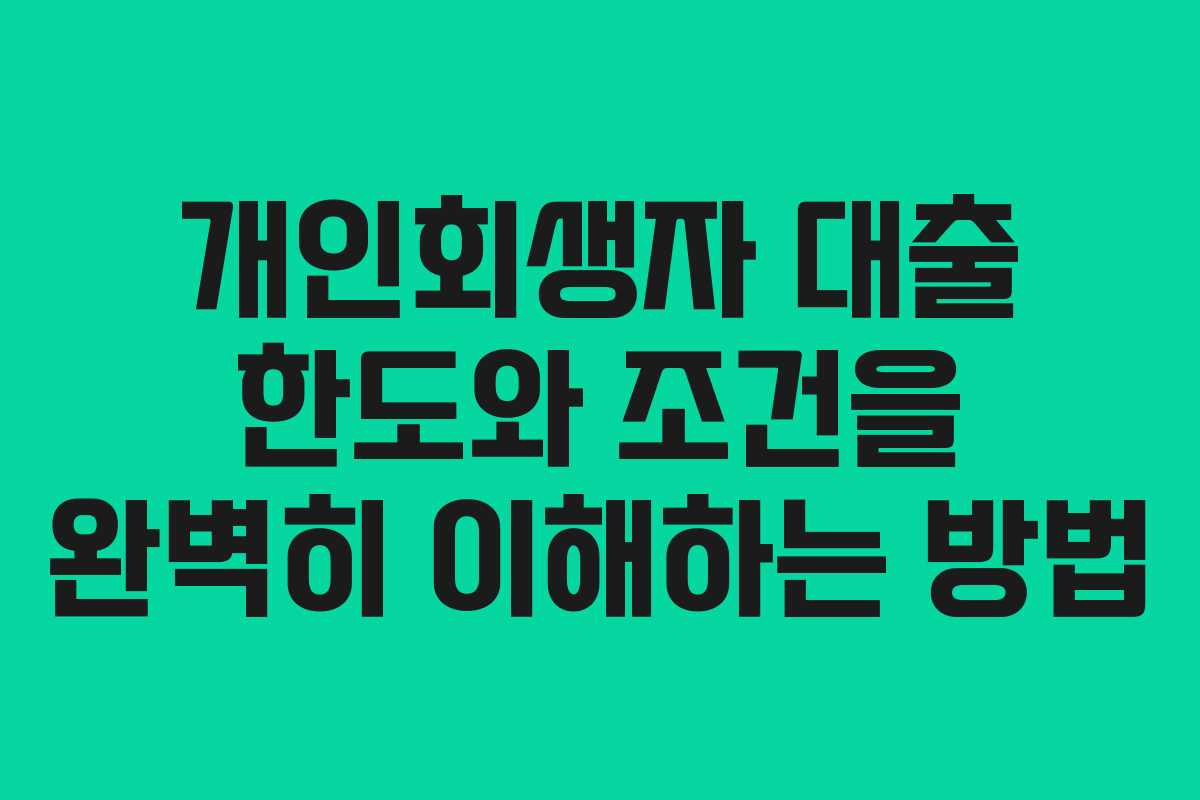 개인회생자 대출 한도와 조건을 완벽히 이해하는 방법